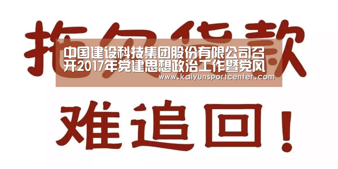 中国建设科技集团股份有限公司召开2017年党建思想政治工作暨党风廉政建设大会:开云体育(图4) 开云下载