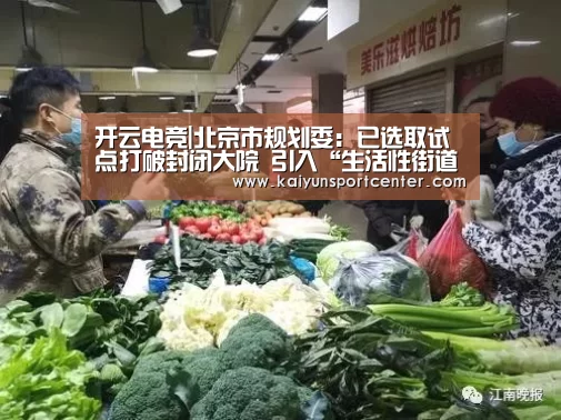 开云电竞|北京市规划委:已选取试点打破封闭大院 引入“生活性街道”(图2) 开云下载