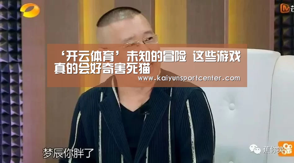 ‘开云体育’未知的冒险 这些游戏真的会好奇害死猫(图2) 开云APP